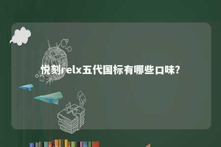 悦刻relx五代国标有哪些口味
？ 